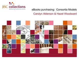 eBooks purchasing: Consortia Models
Carolyn Alderson & Hazel Woodward

JISC Collections

February 4, 2014 | Click: View=>Header&Footer | Slide 1

 