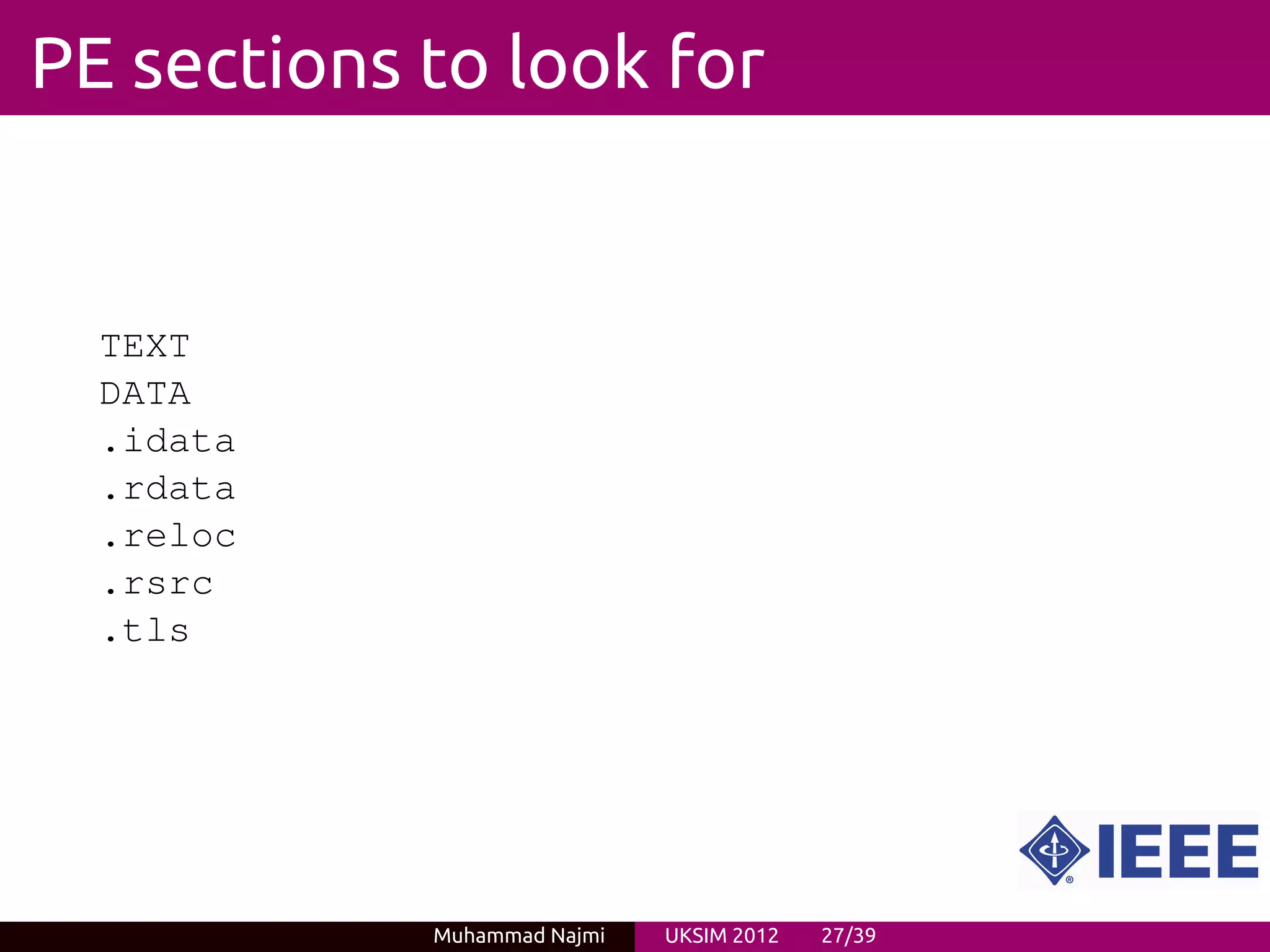 PE sections to look for


  TEXT
  DATA
  .idata
  .rdata
  .reloc
  .rsrc
  .tls




            Muhammad Najmi   UKSIM 2012   27/39
 