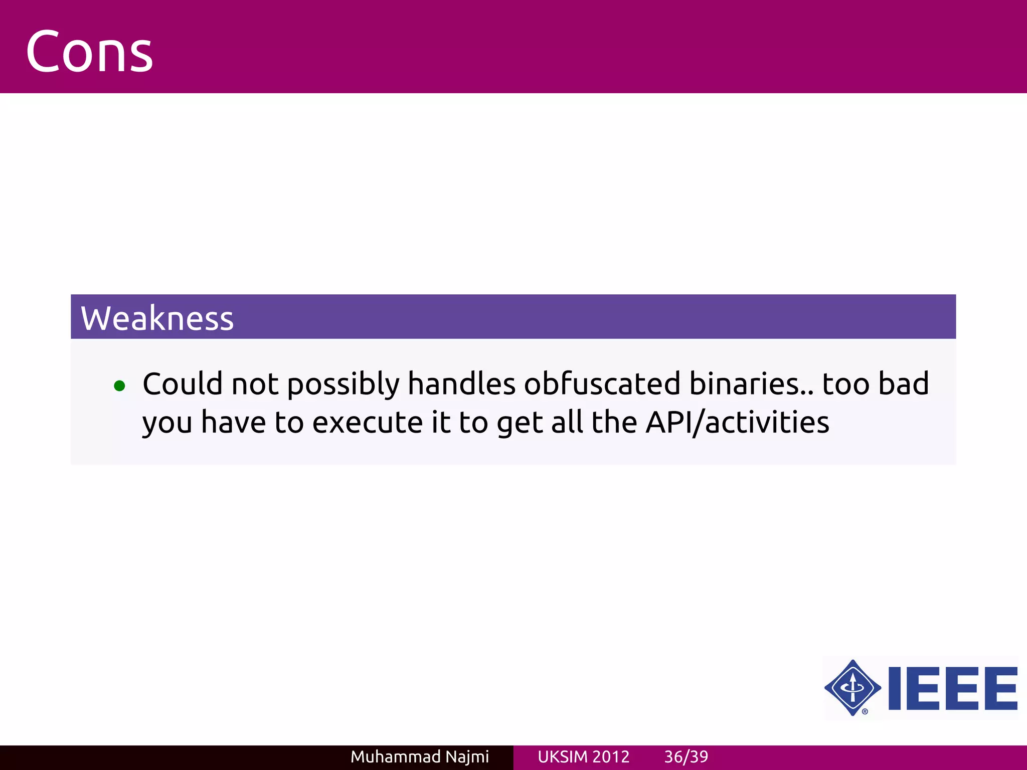 Cons



 Weakness
  • Could not possibly handles obfuscated binaries.. too bad
    you have to execute it to get all the API/activities




                   Muhammad Najmi   UKSIM 2012   36/39
 