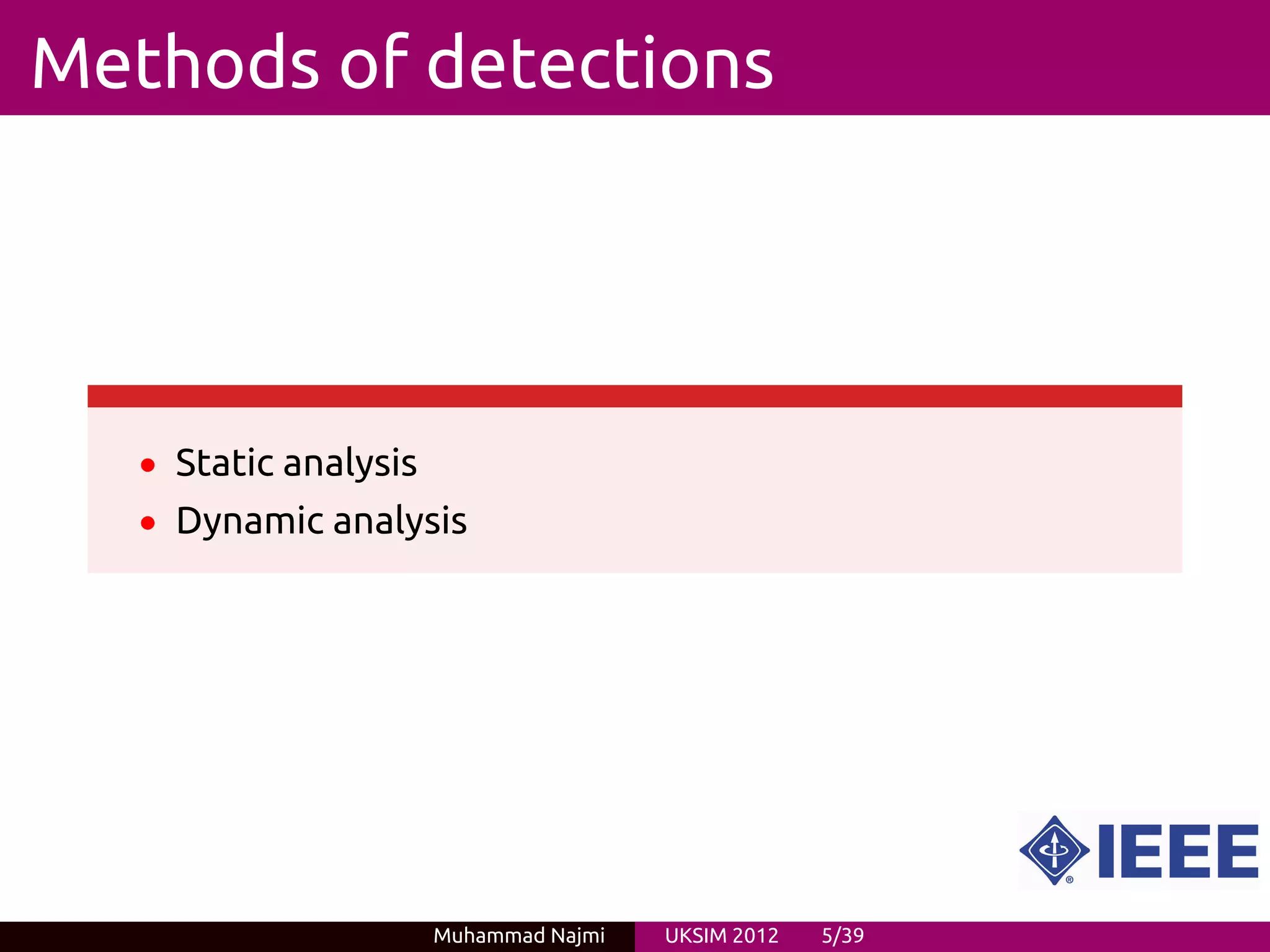 Methods of detections




   • Static analysis
   • Dynamic analysis




                       Muhammad Najmi   UKSIM 2012   5/39
 