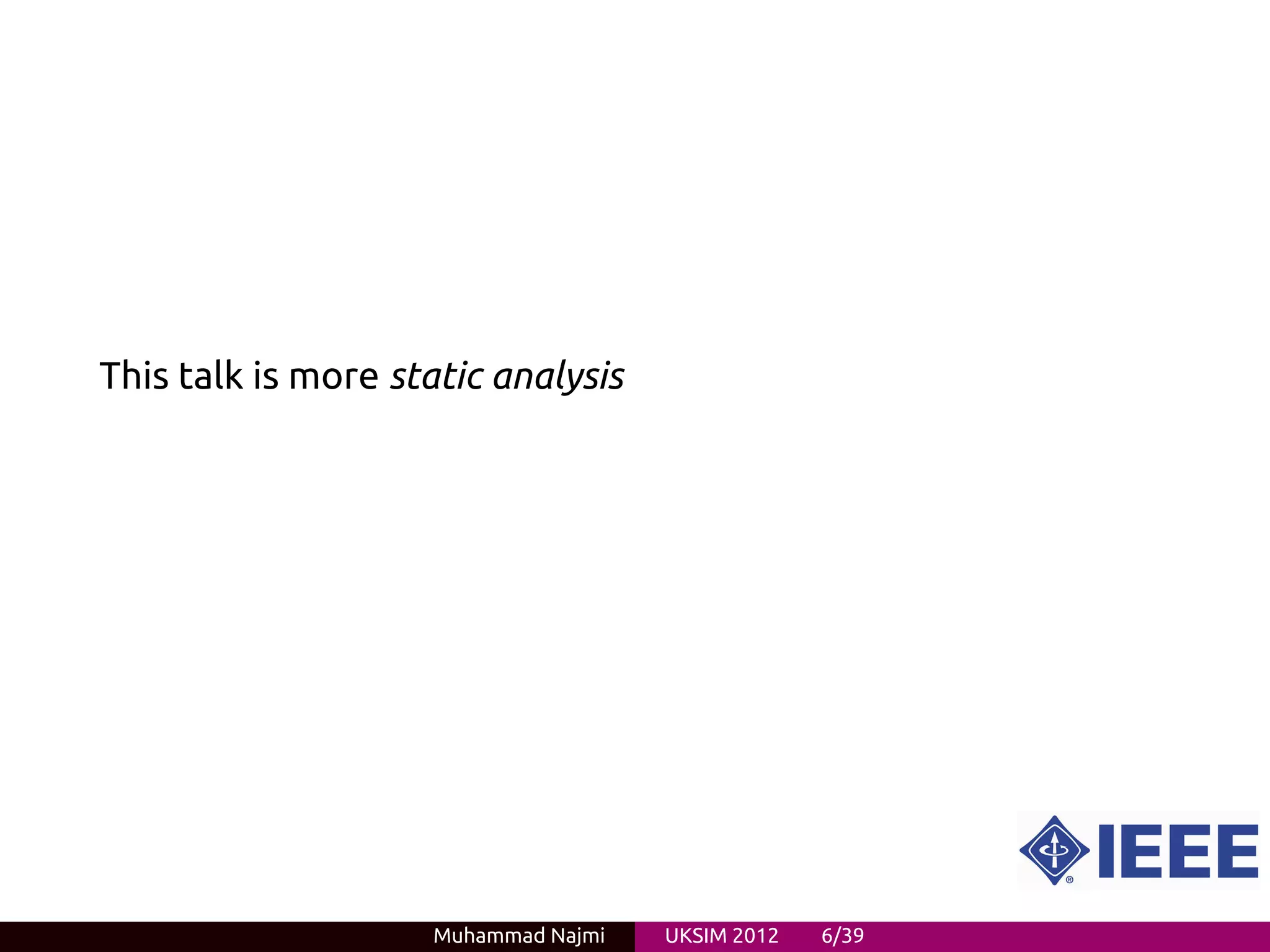 This talk is more static analysis




                     Muhammad Najmi   UKSIM 2012   6/39
 