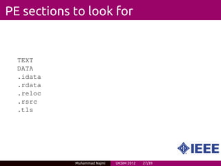 PE sections to look for


  TEXT
  DATA
  .idata
  .rdata
  .reloc
  .rsrc
  .tls




            Muhammad Najmi   UKSIM 2012   27/39
 