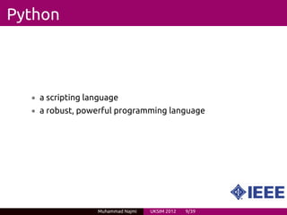 Python



  • a scripting language
  • a robust, powerful programming language




                  Muhammad Najmi   UKSIM 2012   9/39
 