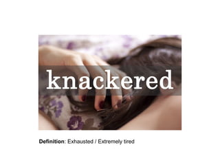 Definition: Exhausted / Extremely tired

 