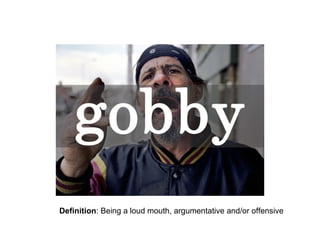 Definition: Being a loud mouth, argumentative and/or offensive

 