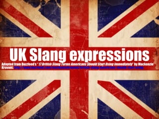 UK Slang expressions

Adapted from Buzzfeed’s “17 British Slang Terms Americans Should Start Using Immediately” by Mackenzie
Kruvant. http://www.buzzfeed.com/mackenziekruvant/british-slang-americans-should-start-using

 