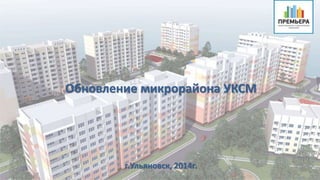 Обновление микрорайона УКСМ 
г.Ульяновск, 2014г. 
 