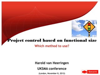 Project control based on functional size
            Which method to use?




            Harold van Heeringen
             UKSMA conference
              (London, November 8, 2012)
 