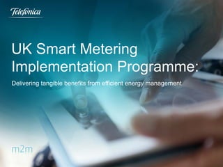 UK Smart Metering
Implementation Programme:
Delivering tangible benefits from efficient energy management

 