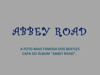 ABBEY ROAD
A FOTO MAIS FAMOSA DOS BEATLES
CAPA DO ÁLBUM "ABBEY ROAD".
 
