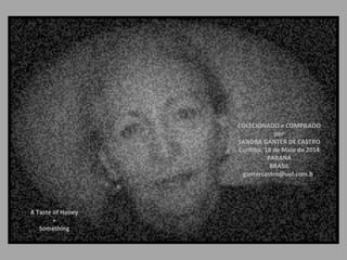 COLECIONADO e COMPILADO
por
SANDRA GANTER DE CASTRO
Curitiba, 18 de Maio de 2014
PARANÁ
BRASIL
gantercastro@uol.com.br
A Taste of Honey
+
Something
 