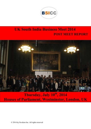© 2014 by Sivaleen Inc. All rights reserved
UK South India Business Meet 2014
POST MEET REPORT
Thursday, July 10th
, 2014
Houses of Parliament, Westminster, London, UK
 