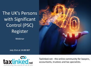 Taxlinked.net - the online community for lawyers,
accountants, trustees and tax specialists.
The UK’s Persons
with Significant
Control (PSC)
Register
Webinar
July 21st at 14:00 BST
 