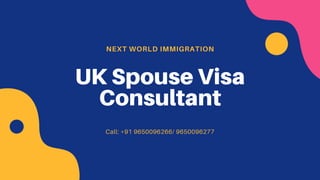 NEXT WORLD IMMIGRATION
UK Spouse Visa
Consultant
Call: +91 9650096266/ 9650096277
 