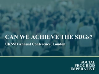Social Progress Imperative #socialprogress
SOCIAL
PROGRESS
IMPERATIVE
CAN WE ACHIEVE THE SDGs?
UKSSD Annual Conference, London
 