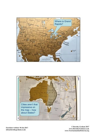 EuroS|tar webinar 30 Jan 2017
info@dorothygraham.co.uk
© Dorothy Graham 2017
www.DorothyGraham.co.uk
www.TestAutomationPatterns.org
7
Where is Grand
Rapids?
8
Cities aren’t that
impressive on
the map – how
about States?
 
