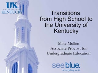 Transitions  from High School to the University of Kentucky Mike Mullen Associate Provost for Undergraduate Education 