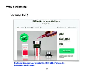 Why Streaming? 
Because IoT! 
kickstarter.com/projects/1614456084/b4rm4n-be- 
a-cocktail-hero 
21 
 