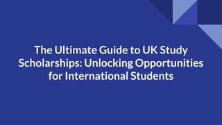 The Ultimate Guide to UK Study
Scholarships: Unlocking Opportunities
for International Students
 