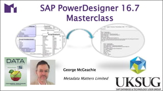 PowerDesigner 16.7 MasterclassJune, 2020
SAP PowerDesigner 16.7
Masterclass
George McGeachie
Metadata Matters Limited
 