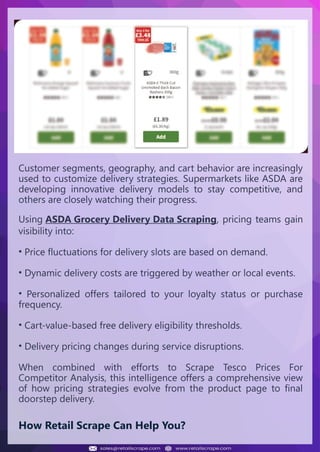 Understanding Web Scraping Foodhub Reviews
Web scraping involves extracting large amounts of data from websites in an
automated manner. Foodhub Reviews Scraper is designed to help businesses collect
customer reviews from Foodhub, a popular food delivery platform.
By scraping reviews, ratings, and feedback from customers, businesses can gain
insights into various aspects of their service, including food quality, delivery times,
and customer satisfaction.
Instead of relying on manual data collection, Foodhub Reviews Data Collection
through scraping allows for real-time access to a large volume of structured data,
which is essential for making informed decisions.
Introduction
In today's dynamic quick-commerce landscape, staying competitive requires
instant visibility into market pricing trends and consumer preferences. This case
study examines how a leading grocery delivery chain with 30+ online stores
across major Indian metropolitan areas leveraged Real-Time Grocery Price
Monitoring solutions from us to transform their business intelligence capabilities
and market positioning strategies.
The client struggled with maintaining competitive pricing across thousands of
SKUs and identifying regional pricing patterns. They also suffered revenue
leakage due to suboptimal pricing strategies. They needed a comprehensive
solution to provide detailed insights into quick-commerce market dynamics and
enable precise price optimization across their diverse grocery catalog.
The client revolutionized their approach to pricing strategy and inventory
management by implementing advanced Grocery Price Data Scraping
technologies. This resulted in remarkable improvements in market
responsiveness, profit margins, and substantial revenue growth.
Client Success Story
Introduction
This case study highlights how our Coupang Product Price Scraping Service
revolutionized a client's market analysis and pricing optimization strategy. By
deploying advanced techniques, we empowered the client with unmatched insights
into the competitive dynamics of South Korea's leading e-commerce platform.
Our customized solution delivered robust market intelligence, enabling clients to
drive data-backed pricing decisions, swiftly adapt to market changes, and
significantly enhance their profit margins. Leveraging our specialized Coupang
Product Data Scraping Solutions scraping tools, the client gained the strategic edge
necessary to excel within Coupang's fast-evolving marketplace.
The Client
Introduction
In the competitive fantasy cricket market, gaining insights into player
performance and match dynamics is crucial for informed decision-making and
sustained growth. This case study explores how a leading fantasy cricket
platform, with over 2 million active users, utilized our ESPNcricinfo Data Scraping
solutions to enhance business intelligence and market position.
The client faced delayed stats, inaccurate player predictions, and revenue losses
from poor user engagement. They needed a solution that offered real-time
insights into cricket matches and allowed for accurate player valuation across
various tournament formats.
By adopting our advanced ESPNcricinfo API Scraping technology, the client
transformed their fantasy cricket scoring and user engagement strategies. This
led to significant improvements in user retention and platform profitability and,
ultimately, a substantial boost in revenue growth.
Client Success Story
Customer segments, geography, and cart behavior are increasingly
used to customize delivery strategies. Supermarkets like ASDA are
developing innovative delivery models to stay competitive, and
others are closely watching their progress.
Using ASDA Grocery Delivery Data Scraping, pricing teams gain
visibility into:
• Price fluctuations for delivery slots are based on demand.
• Dynamic delivery costs are triggered by weather or local events.
• Personalized offers tailored to your loyalty status or purchase
frequency.
• Cart-value-based free delivery eligibility thresholds.
• Delivery pricing changes during service disruptions.
When combined with efforts to Scrape Tesco Prices For
Competitor Analysis, this intelligence offers a comprehensive view
of how pricing strategies evolve from the product page to final
doorstep delivery.
How Retail Scrape Can Help You?
 