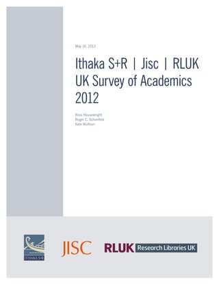 May 16, 2013
Ithaka S+R | Jisc | RLUK
UK Survey of Academics
2012
Ross Housewright
Roger C. Schonfeld
Kate Wulfson
 