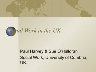Social Work in the UK


    Paul Harvey & Sue O’Halloran
    Social Work, University of Cumbria,
    UK.
 