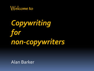 Welcome to
Copywriting
for
non-copywriters
Alan Barker
 