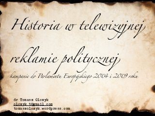 H!to"a w telewizyjnej
reklamie politycznej
dr Tomasz Olczyk
olczyk.t@gmail.com
tomaszolczyk.wordpress.com
kampanie do Parlamentu Europejskiego 2#4 i 2#9 roku
 