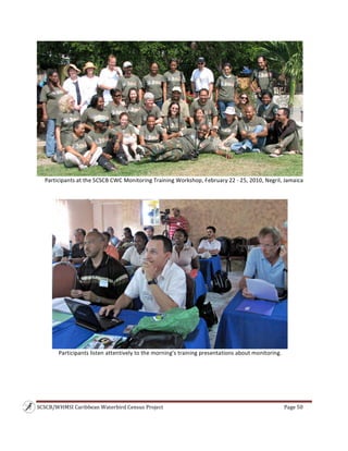 SCSCB/WHMSI Caribbean Waterbird Census Project  Page 50 
 
Participants at the SCSCB CWC Monitoring Training Workshop, February 22 ‐ 25, 2010, Negril, Jamaica 
 
 
 
Participants listen attentively to the morning’s training presentations about monitoring. 
 
 
 