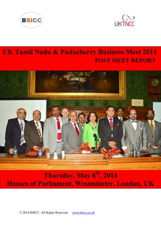 © 2014 Sivaleen Inc. All Rights Reserved
UK Tamil Nadu & Puducherry Business Meet 2014
POST MEET REPORT
Thursday, May 8th
, 2014
Houses of Parliament, Westminster, London, UK
 