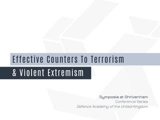 Effective Counters To Terrorism 
& Violent Extremism 
Symposia at Shrivenham 
Conference Series 
Defence Academy of the United Kingdom 
 