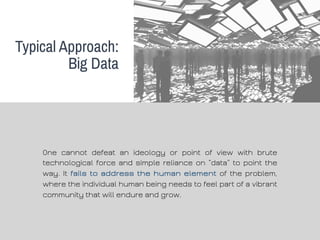Typical Approach: 
Big Data 
One cannot defeat an ideology or point of view with brute 
technological force and simple rel...