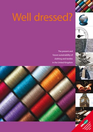 Well dressed?

              The present and
        future sustainability of
          clothing and textiles
        in the United Kingdom
 