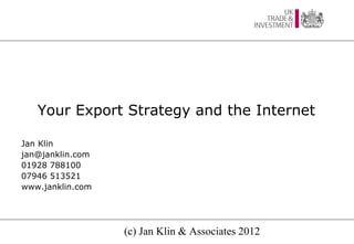 Your Export Strategy and the Internet

Jan Klin
jan@janklin.com
01928 788100
07946 513521
www.janklin.com




                  (c) Jan Klin & Associates 2012
 