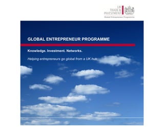 GLOBAL ENTREPRENEUR PROGRAMME

Knowledge. Investment. Networks.

Helping entrepreneurs go global from a UK hub
 