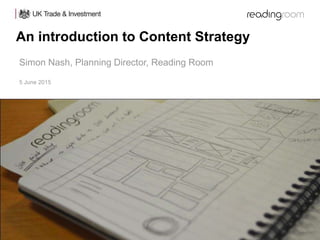 An introduction to Content Strategy
5 June 2015
Simon Nash, Planning Director, Reading Room
 