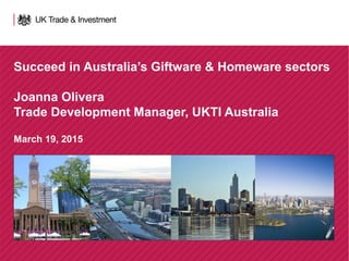Succeed in Australia’s Giftware & Homeware sectors
Joanna Olivera
Trade Development Manager, UKTI Australia
March 19, 2015
 