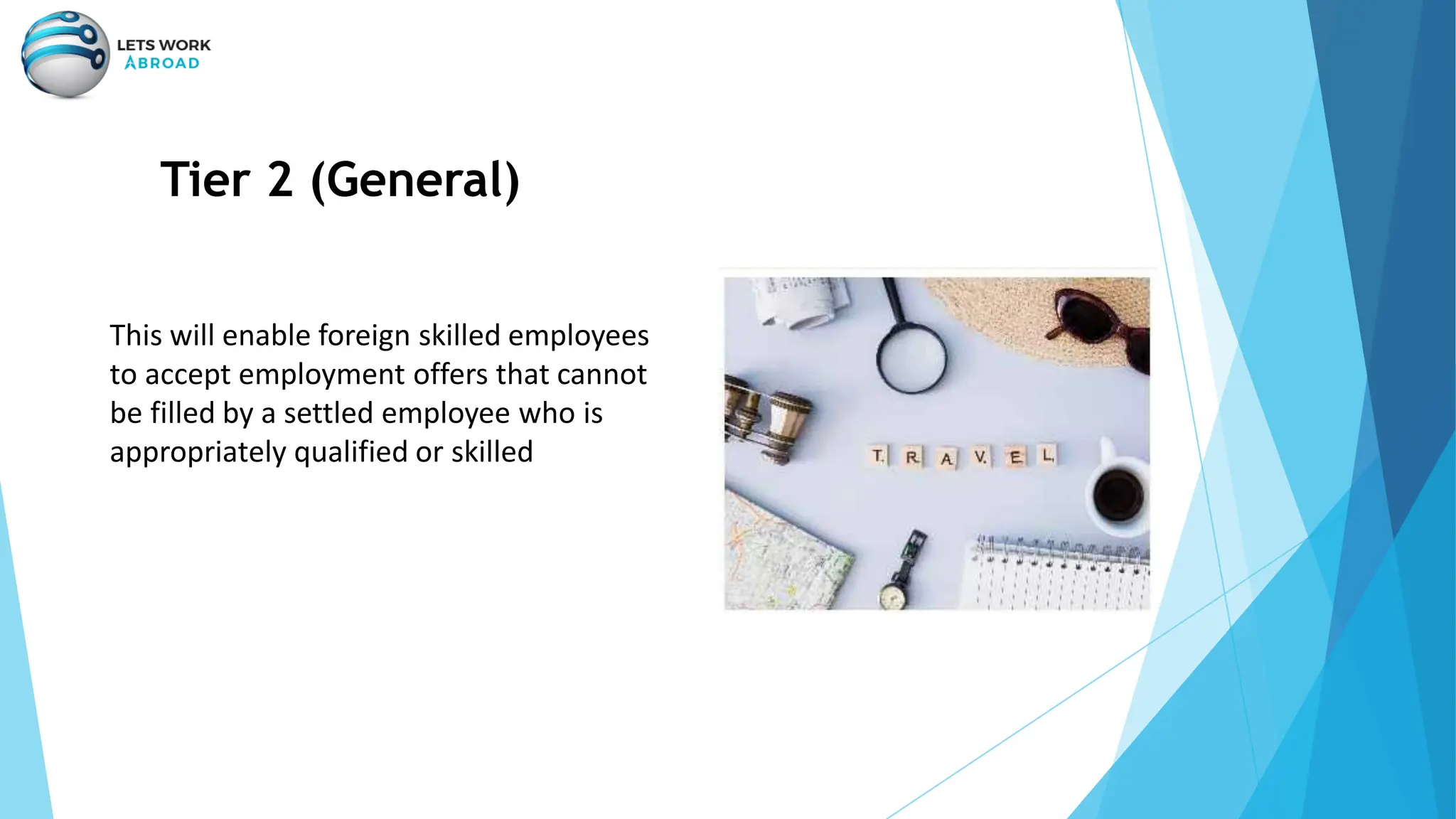 Tier 2 (General)
This will enable foreign skilled employees
to accept employment offers that cannot
be filled by a settled employee who is
appropriately qualified or skilled