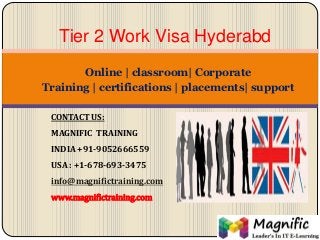 Online | classroom| Corporate
Training | certifications | placements| support
Tier 2 Work Visa Hyderabd
CONTACT US:
MAGNIFIC TRAINING
INDIA +91-9052666559
USA : +1-678-693-3475
info@magnifictraining.com
www.magnifictraining.com
 