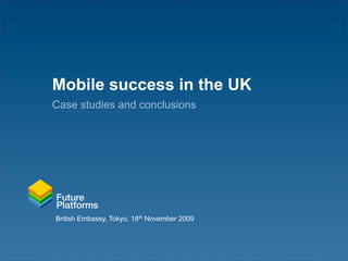 Mobile success in the UK
Case studies and conclusions




British Embassy, Tokyo, 18th November 2009
 