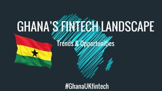 Trends & Opportunities
GHANA’S FINTECH LANDSCAPE
#GhanaUKfintech
 