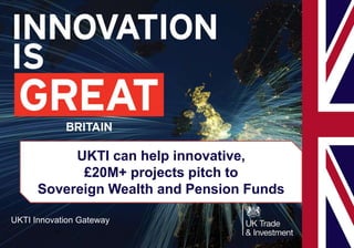 UKTI Innovation Gateway
UKTI can help innovative,
£20M+ projects pitch to
Sovereign Wealth and Pension Funds
 