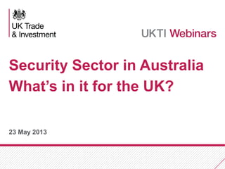 23 May 2013
Security Sector in Australia
What’s in it for the UK?
 
