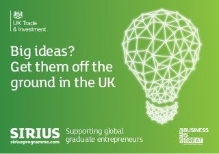 Big ideas?
Get them off the
ground in the UK
Supporting global
graduate entrepreneurs
 
