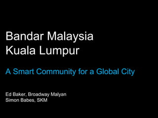 Bandar Malaysia
Kuala Lumpur
A Smart Community for a Global City
Ed Baker, Broadway Malyan
Simon Babes, SKM
 
