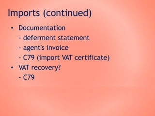Imports (continued)
• Documentation
- deferment statement
- agent's invoice
- C79 (import VAT certificate)
• VAT recovery?
- C79
 