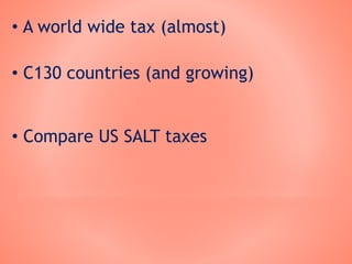 • A world wide tax (almost)
• C130 countries (and growing)
• Compare US SALT taxes
 