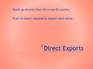 *
Goods go directly from UK to non-EU country
Proof of export required to support zero-rating
 