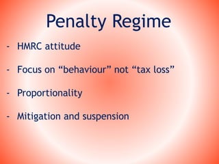 Penalty Regime
- HMRC attitude
- Focus on “behaviour” not “tax loss”
- Proportionality
- Mitigation and suspension
 